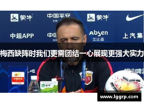 梅西缺阵时我们更需团结一心展现更强大实力