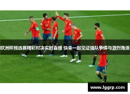 欧洲杯预选赛精彩对决实时直播 快来一起见证强队争锋与激烈角逐