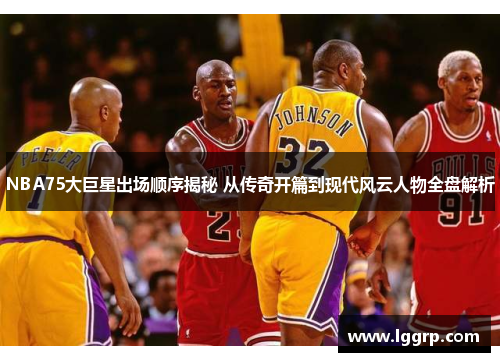 NBA75大巨星出场顺序揭秘 从传奇开篇到现代风云人物全盘解析
