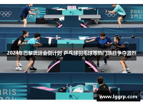2024年巴黎奥运会倒计时 乒乓球羽毛球等热门项目争夺激烈