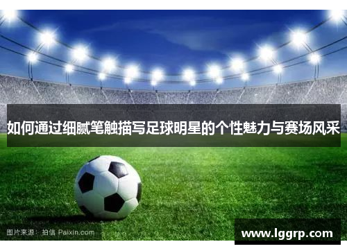 如何通过细腻笔触描写足球明星的个性魅力与赛场风采