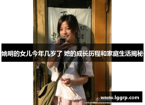 姚明的女儿今年几岁了 她的成长历程和家庭生活揭秘