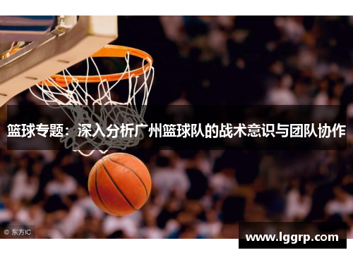 篮球专题：深入分析广州篮球队的战术意识与团队协作