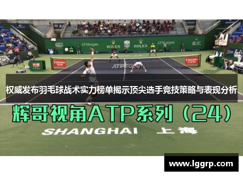 权威发布羽毛球战术实力榜单揭示顶尖选手竞技策略与表现分析
