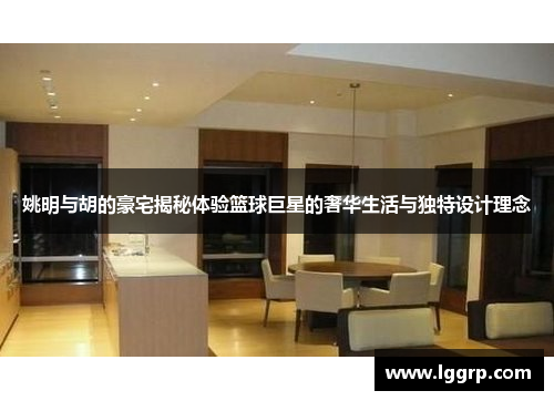 姚明与胡的豪宅揭秘体验篮球巨星的奢华生活与独特设计理念