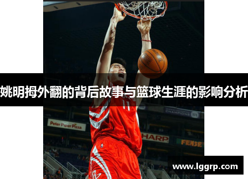 姚明拇外翻的背后故事与篮球生涯的影响分析