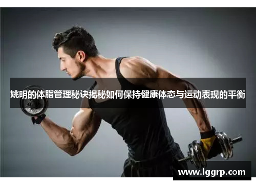 姚明的体脂管理秘诀揭秘如何保持健康体态与运动表现的平衡