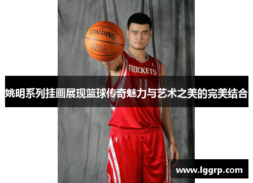 姚明系列挂画展现篮球传奇魅力与艺术之美的完美结合