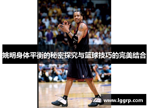 姚明身体平衡的秘密探究与篮球技巧的完美结合