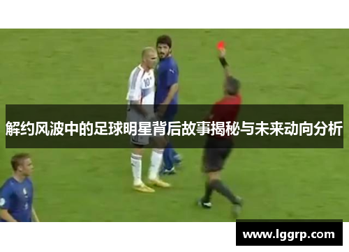 解约风波中的足球明星背后故事揭秘与未来动向分析