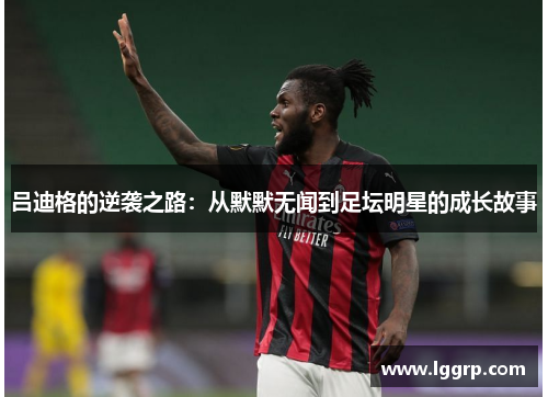 吕迪格的逆袭之路：从默默无闻到足坛明星的成长故事