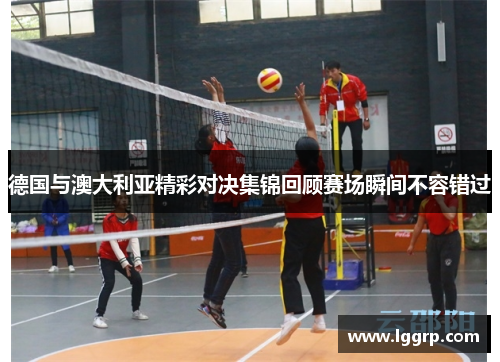 德国与澳大利亚精彩对决集锦回顾赛场瞬间不容错过
