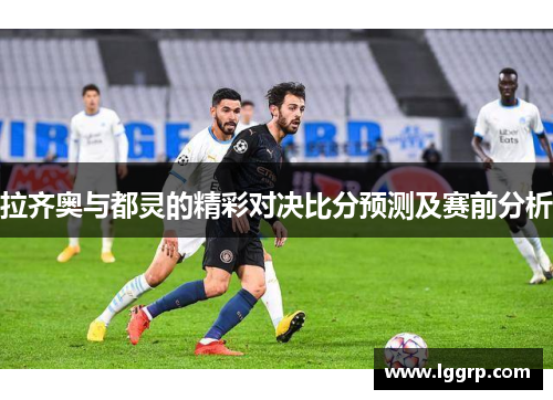拉齐奥与都灵的精彩对决比分预测及赛前分析