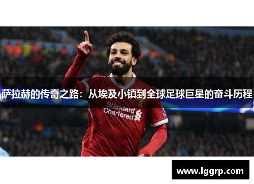 萨拉赫的传奇之路：从埃及小镇到全球足球巨星的奋斗历程